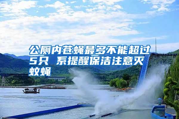 公廁內蒼蠅最多不能超過5只 系提醒保潔注意滅蚊蠅