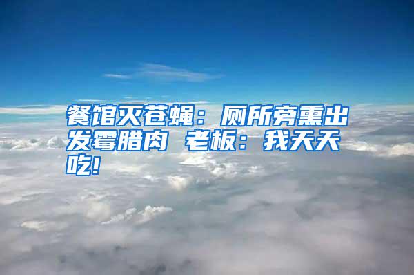 餐館滅蒼蠅：廁所旁熏出發(fā)霉臘肉 老板：我天天吃!