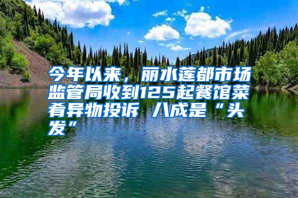 今年以來，麗水蓮都市場監管局收到125起餐館菜肴異物投訴 八成是“頭發”