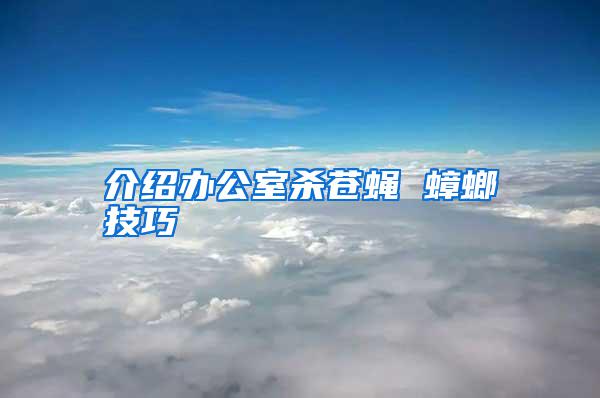 介紹辦公室殺蒼蠅 蟑螂技巧