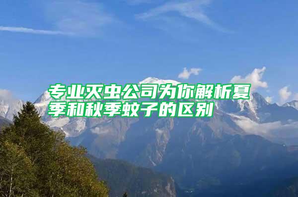 專業滅蟲公司為你解析夏季和秋季蚊子的區別