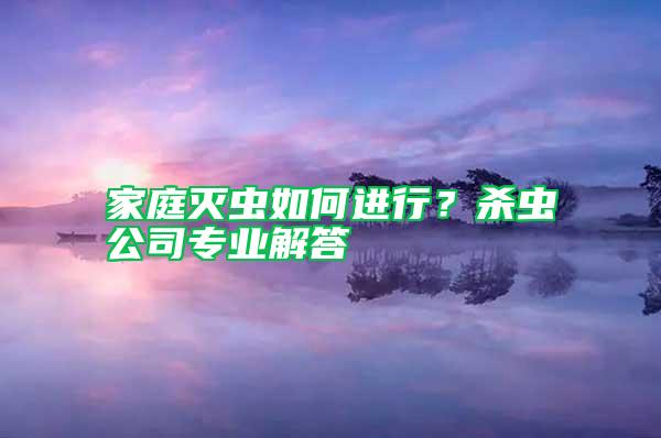 家庭滅蟲如何進行？殺蟲公司專業解答