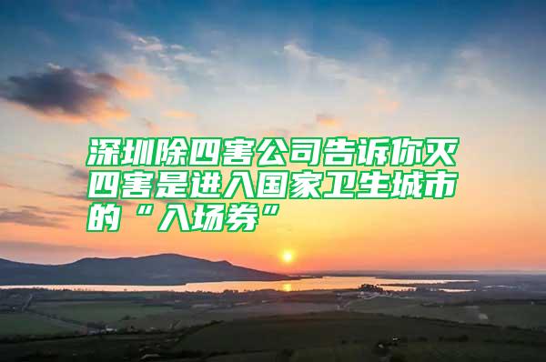 深圳除四害公司告訴你滅四害是進(jìn)入國(guó)家衛(wèi)生城市的“入場(chǎng)券”