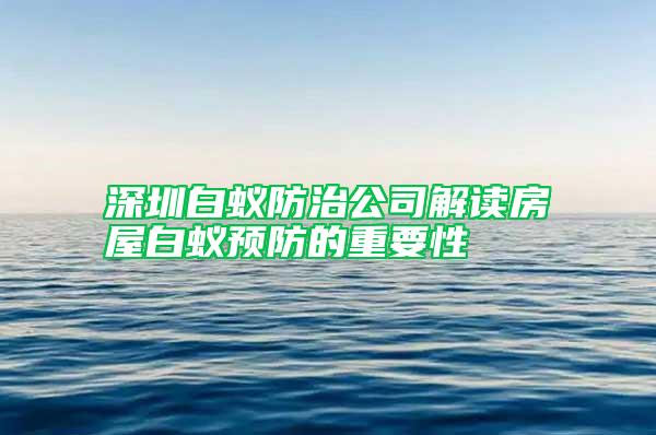 深圳白蟻防治公司解讀房屋白蟻預防的重要性