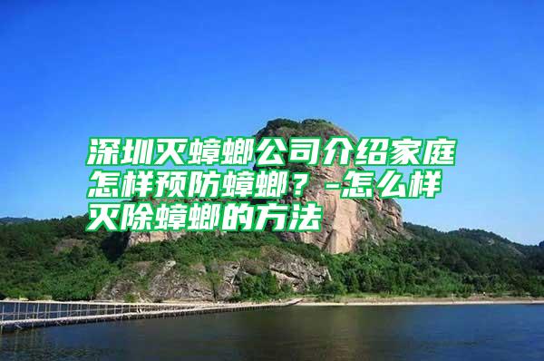 深圳滅蟑螂公司介紹家庭怎樣預防蟑螂？-怎么樣滅除蟑螂的方法