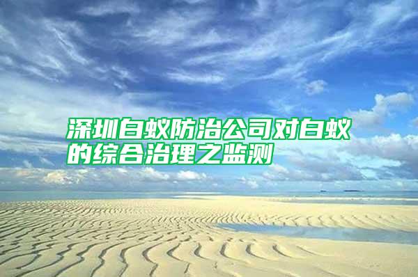 深圳白蟻防治公司對白蟻的綜合治理之監測