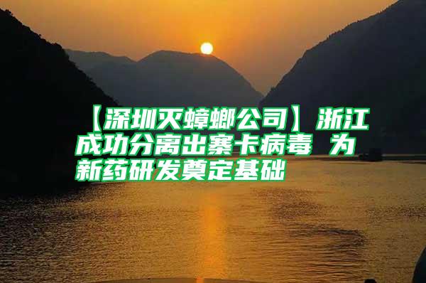 【深圳滅蟑螂公司】浙江成功分離出寨卡病毒 為新藥研發奠定基礎