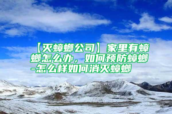 【滅蟑螂公司】家里有蟑螂怎么辦，如何預(yù)防蟑螂-怎么樣如何消滅蟑螂