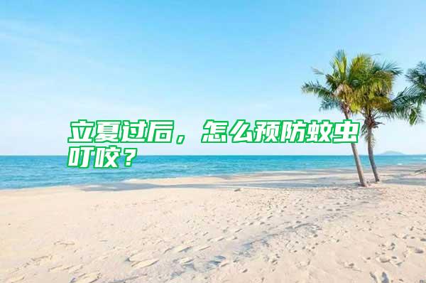 立夏過后，怎么預(yù)防蚊蟲叮咬？