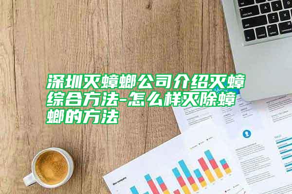 深圳滅蟑螂公司介紹滅蟑綜合方法-怎么樣滅除蟑螂的方法