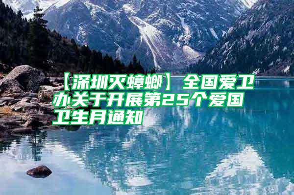 【深圳滅蟑螂】全國愛衛辦關于開展第25個愛國衛生月通知