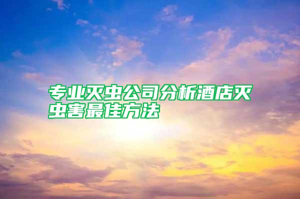 專業滅蟲公司分析酒店滅蟲害最佳方法