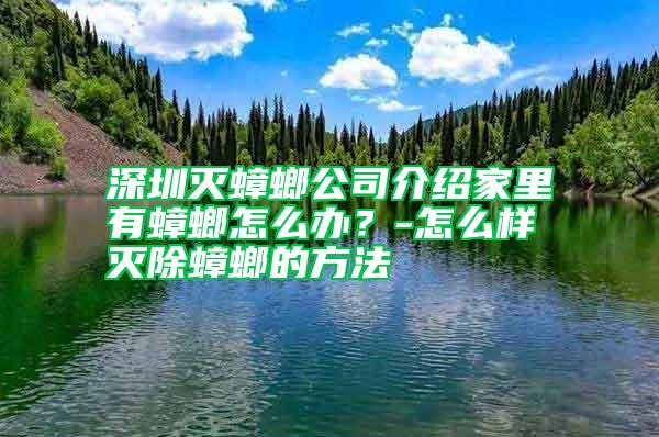 深圳滅蟑螂公司介紹家里有蟑螂怎么辦？-怎么樣滅除蟑螂的方法