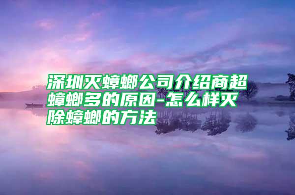 深圳滅蟑螂公司介紹商超蟑螂多的原因-怎么樣滅除蟑螂的方法