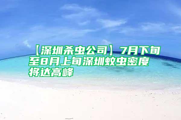 【深圳殺蟲公司】7月下旬至8月上旬深圳蚊蟲密度將達高峰