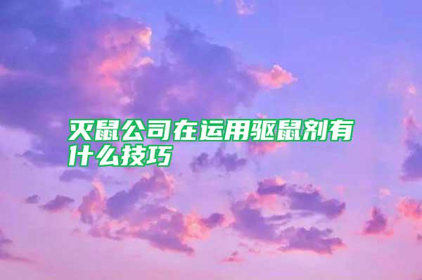 滅鼠公司在運用驅鼠劑有什么技巧