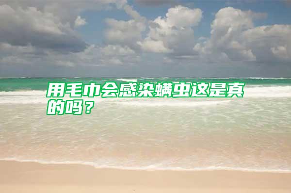 用毛巾會感染螨蟲這是真的嗎？