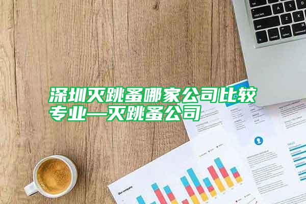 深圳滅跳蚤哪家公司比較專業(yè)—滅跳蚤公司