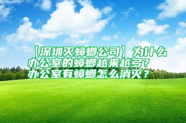 【深圳滅蟑螂公司】為什么辦公室的蟑螂越來越多？辦公室有蟑螂怎么消滅？