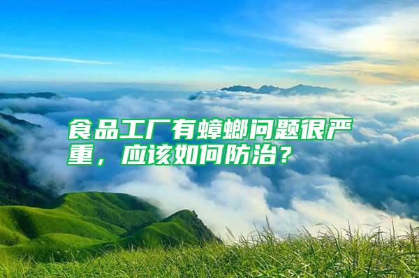 食品工廠有蟑螂問題很嚴(yán)重，應(yīng)該如何防治？