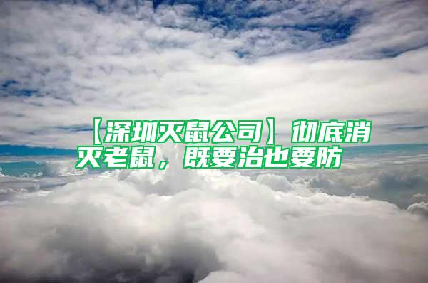 【深圳滅鼠公司】徹底消滅老鼠，既要治也要防