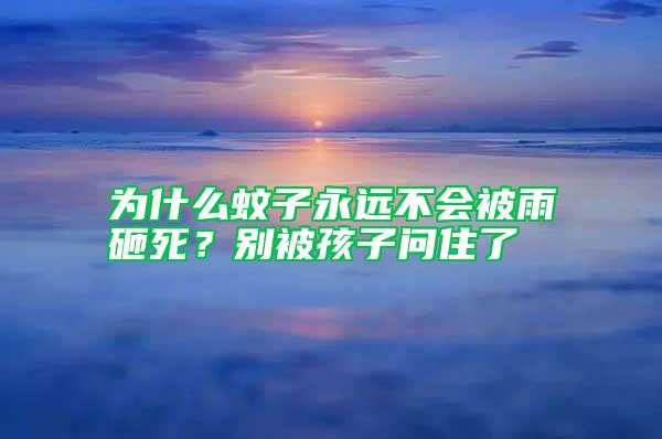 為什么蚊子永遠不會被雨砸死？別被孩子問住了