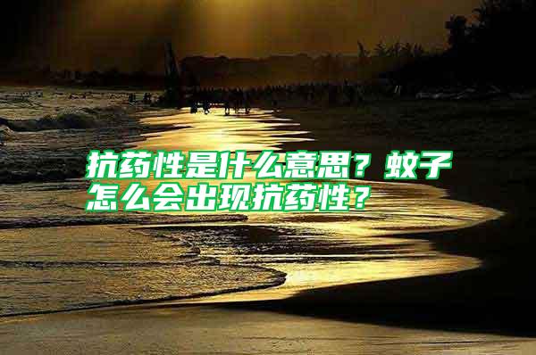 抗藥性是什么意思？蚊子怎么會(huì)出現(xiàn)抗藥性？