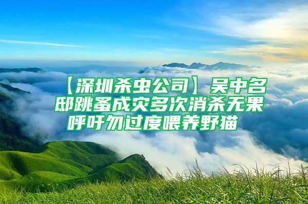 【深圳殺蟲公司】吳中名邸跳蚤成災多次消殺無果 呼吁勿過度喂養野貓