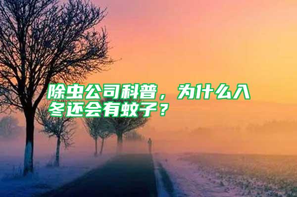 除蟲公司科普，為什么入冬還會有蚊子？