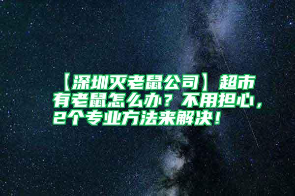 【深圳滅老鼠公司】超市有老鼠怎么辦？不用擔心，2個專業方法來解決！