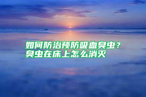 如何防治預(yù)防吸血臭蟲(chóng)？臭蟲(chóng)在床上怎么消滅