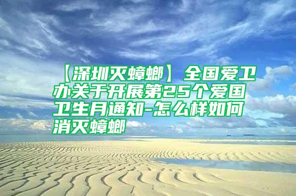 【深圳滅蟑螂】全國愛衛辦關于開展第25個愛國衛生月通知-怎么樣如何消滅蟑螂