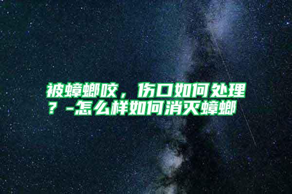 被蟑螂咬，傷口如何處理？-怎么樣如何消滅蟑螂