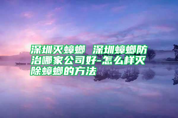 深圳滅蟑螂 深圳蟑螂防治哪家公司好-怎么樣滅除蟑螂的方法