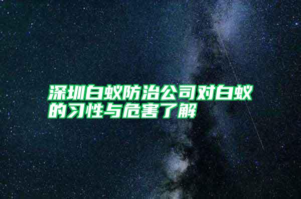 深圳白蟻防治公司對(duì)白蟻的習(xí)性與危害了解