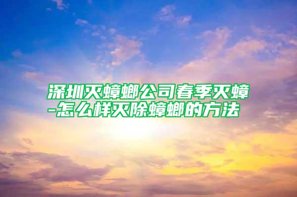 深圳滅蟑螂公司春季滅蟑-怎么樣滅除蟑螂的方法