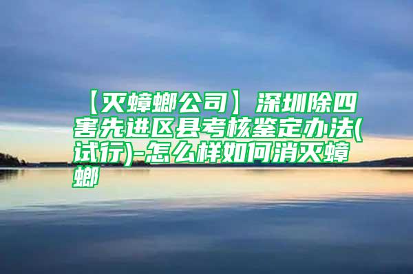 【滅蟑螂公司】深圳除四害先進區縣考核鑒定辦法(試行)-怎么樣如何消滅蟑螂