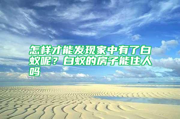 怎樣才能發現家中有了白蟻呢？白蟻的房子能住人嗎