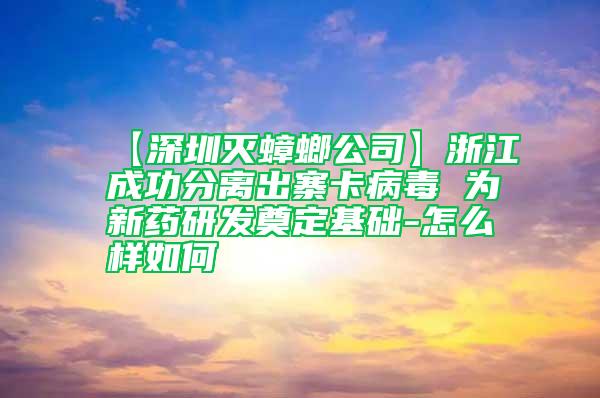 【深圳滅蟑螂公司】浙江成功分離出寨卡病毒 為新藥研發奠定基礎-怎么樣如何