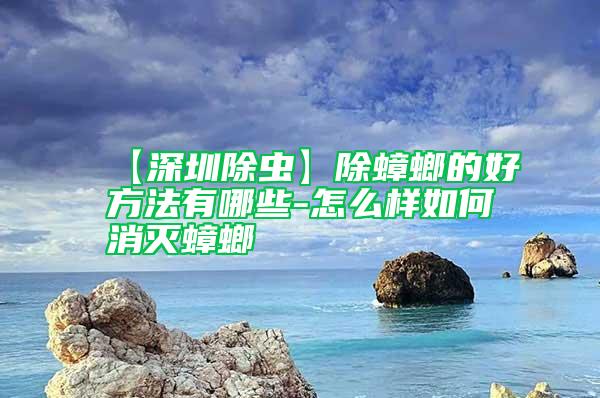 【深圳除蟲】除蟑螂的好方法有哪些-怎么樣如何消滅蟑螂