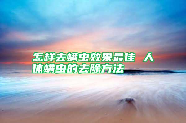 怎樣去螨蟲效果最佳 人體螨蟲的去除方法