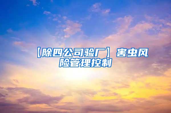 【除四公司驗廠】害蟲風(fēng)險管理控制