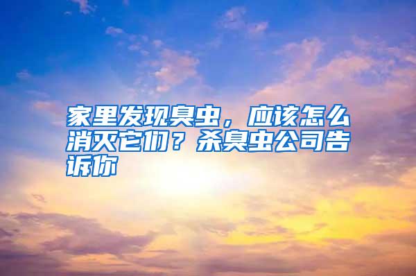 家里發現臭蟲，應該怎么消滅它們？殺臭蟲公司告訴你