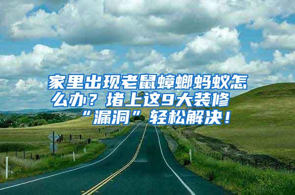 家里出現老鼠蟑螂螞蟻怎么辦？堵上這9大裝修“漏洞”輕松解決！