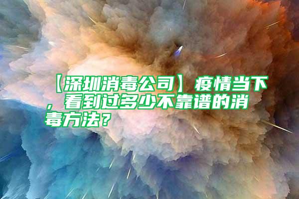 【深圳消毒公司】疫情當下，看到過多少不靠譜的消毒方法？