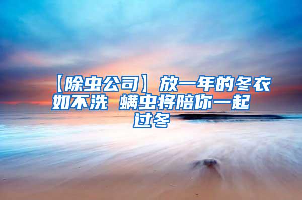 【除蟲公司】放一年的冬衣如不洗 螨蟲將陪你一起過冬