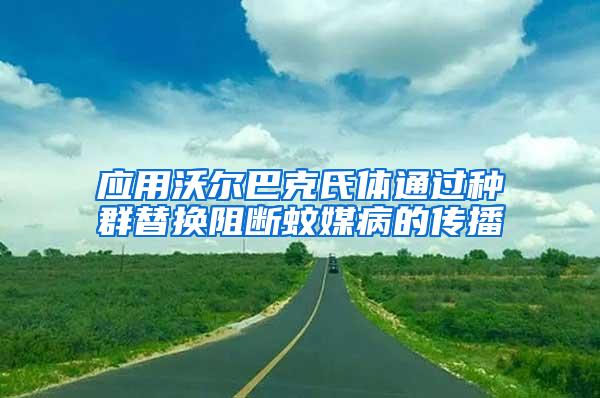 應用沃爾巴克氏體通過種群替換阻斷蚊媒病的傳播