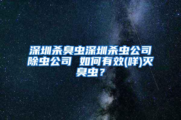 深圳殺臭蟲深圳殺蟲公司除蟲公司 如何有效(咩)滅臭蟲？