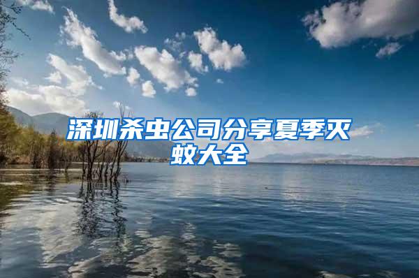 深圳殺蟲公司分享夏季滅蚊大全