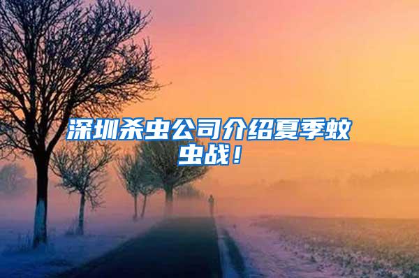 深圳殺蟲(chóng)公司介紹夏季蚊蟲(chóng)戰(zhàn)！